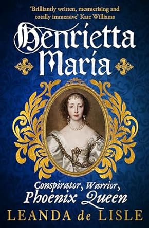 Henrietta Maria: Conspirator, Warrior, Phoenix Queen