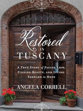 Restored in Tuscany: A True Story of Facing Loss, Finding Beauty, and Living Forward in Hope