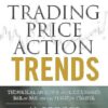 Trading Price Action Trends: Technical Analysis of Price Charts Bar by Bar for the Serious Trader: 540