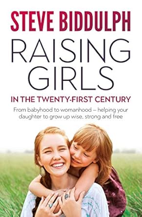 Raising Girls in the 21st Century From babyhood to womanhood - helping your daughter to grow up wise warm and strong: From babyhood to womanhood - ... daughter to grow up wise, strong and free