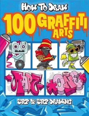 How to Draw 100 Graffiti Arts: Easy Step-by-Step Guide To Teach Kids And Beginners How To Draw Graffiti Letters, Characters, And Fonts.