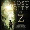 The Lost City of Z: A Legendary British Explorer's Deadly Quest to Uncover the Secrets of the Amazon