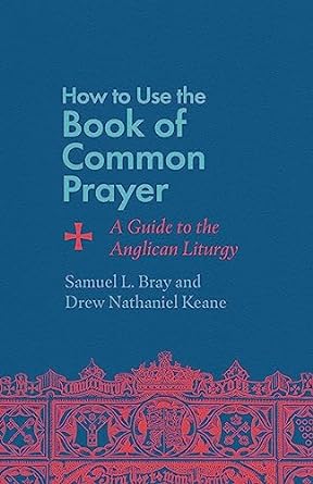 How to Use the Book of Common Prayer: A Guide to the Anglican Liturgy