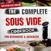 The Complete Sous Vide Cookbook For Beginners & Advanced: Quick & Easy Sous Vide Recipes For Effortless Cooking
