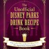 The Unofficial Disney Parks Drink Recipe Book: From LeFou's Brew to the Jedi Mind Trick, 100+ Magical Disney-Inspired Drinks