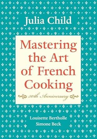 Mastering the Art of French Cooking, Volume I: 50th Anniversary Edition: A Cookbook: Vol 1