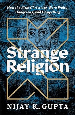 Strange Religion: How the First Christians Were Weird, Dangerous, and Compelling