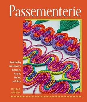 Passementerie: Handcrafting Contemporary Trimmings, Fringes, Tassels, and More