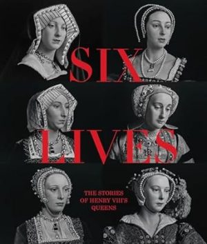 Six Lives: The Stories of Henry VIII's Queens