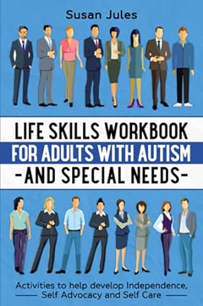 Life Skills Workbook for Adults with Autism and Special Needs: Activities to help develop Independence, Self Advocacy and Self Care