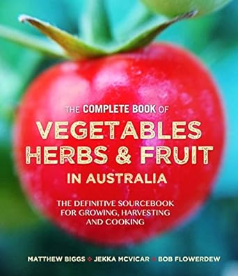 The Complete Book of Vegetables Herbs and Fruit in Australia - By (author) Matthew Biggs By (author) Jekka McVicar: The definitive sourcebook for growing, harvesting and cooking