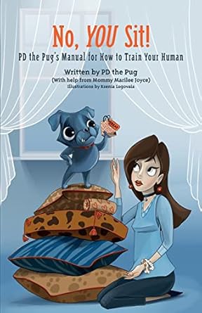 No, You Sit!: PD the Pug’s Manual for How to Train Your Human: 2