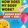 How Does My Body Work? Human Body Book for Kids: STEAM Experiments and Activities for Kids 8-12
