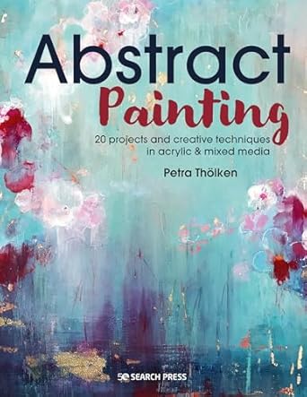 Abstract Painting: 20 Projects & Creative Techniques in Acrylic & Mixed Media