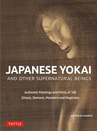 Japanese Yokai and Other Supernatural Beings: Authentic Paintings and Prints of 100 Ghosts, Demons, Monsters and Magicians