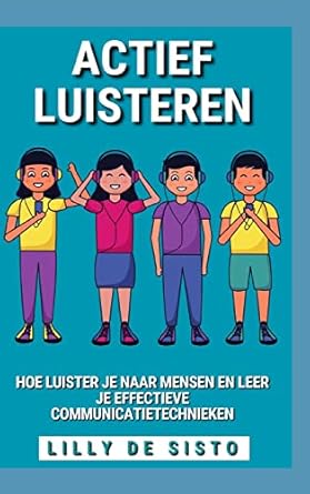 Actief Luisteren: Hoe luister je naar mensen en leer je effectieve communicatietechnieken
