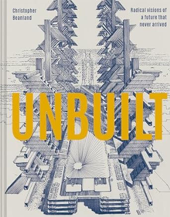 Unbuilt: Radical Visions of a Future that Never Arrived