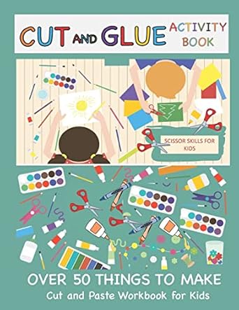 Cut and Glue Activity Book: Cut and Paste Workbook for Kids: Scissor Skills for Kids Over 50 Things to Make: Cutting and Pasting Book for Kids: 1