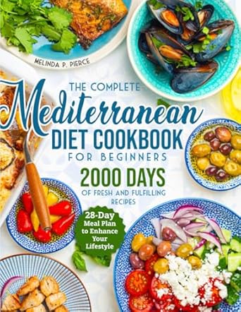 The Complete Mediterranean Diet Cookbook for Beginners: 2000 Days of Fresh and Fulfilling Recipes with a 28-Day Meal Plan to Enhance Your Lifestyle