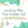 Looking After your Autistic Self: A Personalized Self-Care Approach to Managing your Sensory and Emotional