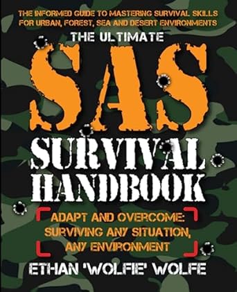 The Ultimate SAS Survival Handbook: THE INFORMED GUIDE TO MASTERING SURVIVAL SKILLS FOR URBAN, FOREST, SEA AND DESERT ENVIRONMENTS