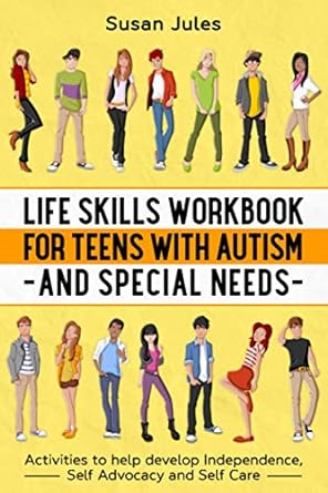 Life Skills Workbook for Teens with Autism and Special Needs: Activities to help develop Independence, Self Advocacy and Self Care