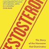 Testosterone: The Story of the Hormone that Dominates and Divides Us