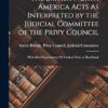 The British North America Acts As Interpreted by the Judicial Committee of the Privy Council: With Brief Explanatory Or Critical Text; a Handbook