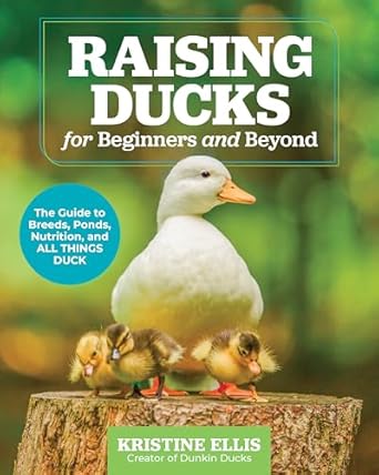 Raising Ducks for Beginners and Beyond: The Dunkin Ducks'Guide to Breeds, Ponds, Nutrition and All Things Duck!