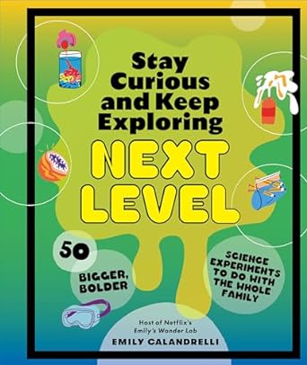 Stay Curious and Keep Exploring: Next Level: 50 Bigger, Bolder Science Experiments to Do with the Whole Family