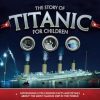 The Story of the Titanic for Children: Astonishing little-known facts and details about the most famous ship in the world
