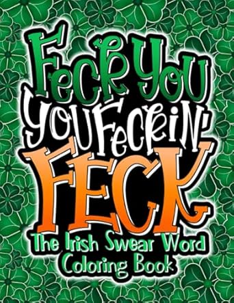 Feck You, You Feckin' Feck: Irish Swear Word Colouring Book For Adults, Funny Irish Gifts For Men, Women