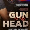 Gun to the Head: My life as a tactical cop. The impact. The aftermath.