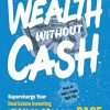 Wealth Without Cash: Supercharge Your Real Estate Investing with Subject-To, Seller Financing, and Other Creative Deals