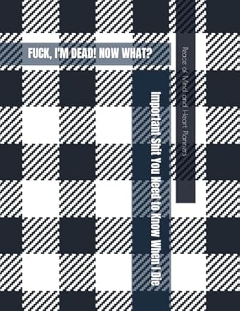 Oh FU@K, I’m DEAD! Now What?: *Important Sh*t You Need to Know & Do When I Die* Insurance, Assets, Funeral Plan, Messages ~ Final Wishes & Will Planning Workbook, 8.5x11