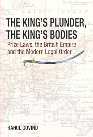 The King's Plunder, The King's Bodies: Prize Laws, the British Empire and the Modern Legal Order