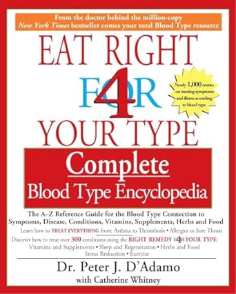 Eat Right for Your Type Complete Blood Type Encyclopedia: The A-Z Reference Guide for the Blood Type Connection to Symptoms, Disease, Conditions, Vitamins, Supplements, Herbs and Food