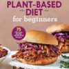 The Plant-Based Diet for Beginners: 75 Delicious, Healthy Whole-Food Recipes