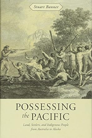 Possessing the Pacific: Land, Settlers, and Indigenous People from Australia to Alaska