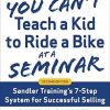 You Can’t Teach a Kid to Ride a Bike at a Seminar, 2nd Edition: Sandler Training’s 7-Step System for Successful Selling