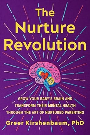 The Nurture Revolution: Grow Your Baby s Brain and Transform Their Mental Health through the Art of Nurtured Parenting
