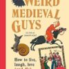 Weird Medieval Guys: How to Live, Laugh, Love (and Die) in Dark Times