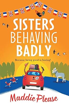 Sisters Behaving Badly: The laugh-out-loud, feel-good adventure from #1 bestselling author Maddie Please