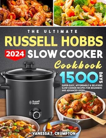 The Ultimate Russell Hobbs Slow Cooker Cookbook 2024: 1500 Days Super-Easy, Affordable & Delicious Slow Cooker Recipes for Beginners and Advanced Users