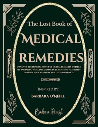 The Lost Book of Medical Remedies: Discover The Healing Power of Herbal Remedies Inspired by Barbara O'Neill for Common Ailments to Naturally Improve your Wellness and Lifelong Health