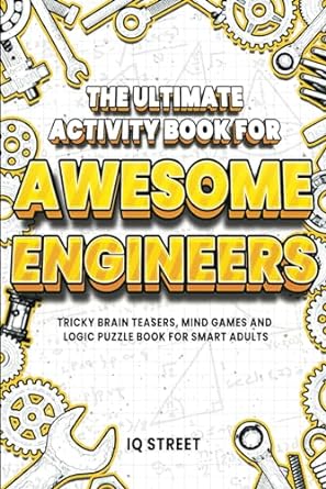 The Ultimate Activity Book for Awesome Engineers: Tricky Brain Teasers, Mind Games and Logic Puzzle Book for Smart Adults (Perfect Gift for Engineers)