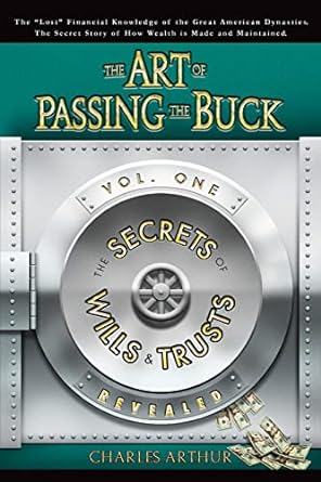 The Art of Passing the Buck, Vol I; Secrets of Wills and Trusts Revealed