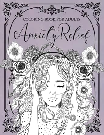 Anxiety Relief Coloring Book for Adults: Mindfulness and Anti-Stress Coloring To Soothe Anxienty | Adult Coloring Book With Stress Relieving Designs, ... Flowers for Relaxation & Stress Relief