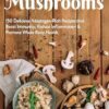 Cooking With Healing Mushrooms: 150 Delicious Adaptogen-Rich Recipes that Boost Immunity, Reduce Inflammation and Promote Whole Body Health
