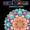 Floral Mandala: An Adult Coloring Book Featuring 100 of the Beautiful Flowers for Stress Relief and Relaxation